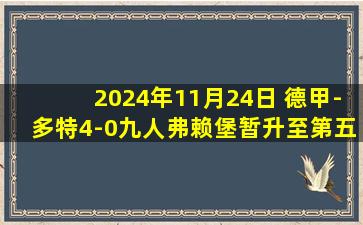 2024年11月24日 德甲-多特4-0九人弗赖堡暂升至第五 吉滕斯传射恩梅查世界波建功